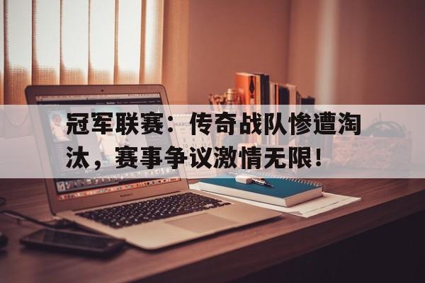 随机冠军联赛：传奇战队惨遭淘汰，赛事争议激情无限！