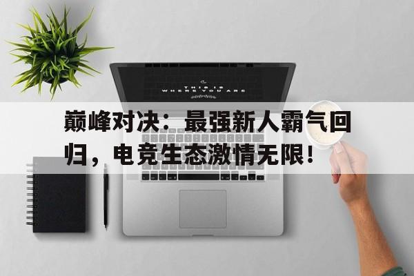 随机巅峰对决：最强新人霸气回归，电竞生态激情无限！