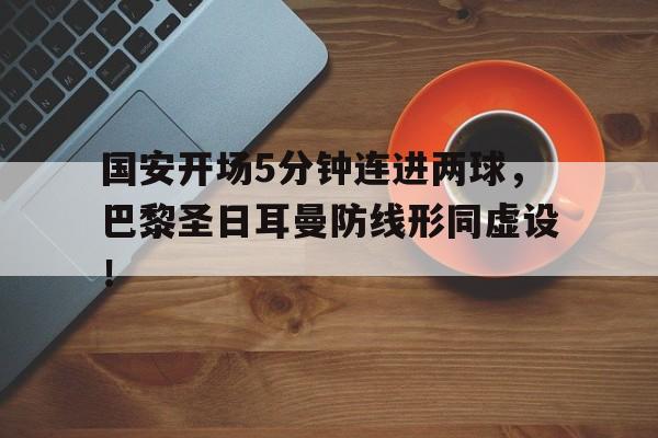 随机国安开场5分钟连进两球，巴黎圣日耳曼防线形同虚设！