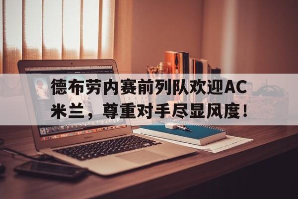 随机德布劳内赛前列队欢迎AC米兰，尊重对手尽显风度！