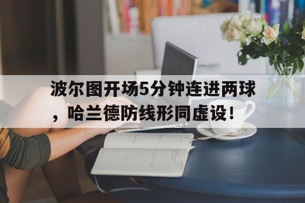 随机波尔图开场5分钟连进两球，哈兰德防线形同虚设！
