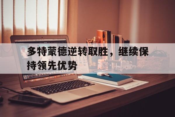 欧博官网娱乐-多特蒙德逆转取胜,继续保持领先优势的球员